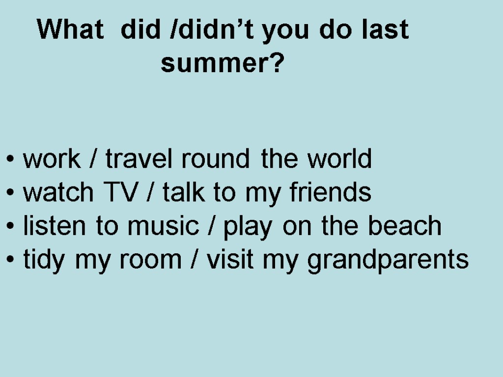 What did /didn’t you do last summer? work / travel round the world watch